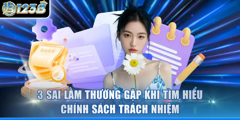 3 sai lầm thường gặp khi tìm hiểu chính sách trách nhiệm